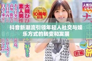 抖音新潮流引领年轻人社交与娱乐方式的转变和发展