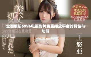 全面解析6996电视影片免费播放平台的特色与功能