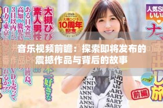 音乐视频前瞻：探索即将发布的震撼作品与背后的故事