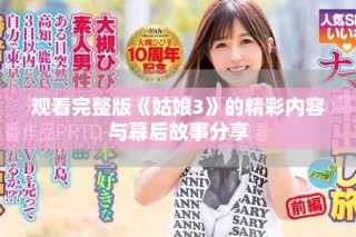 观看完整版《姑娘3》的精彩内容与幕后故事分享