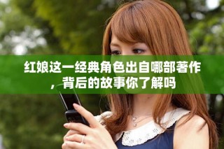红娘这一经典角色出自哪部著作，背后的故事你了解吗