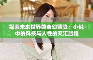 探索未来世界的奇幻冒险：小说中的科技与人性的交汇旅程