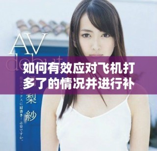 如何有效应对飞机打多了的情况并进行补救措施