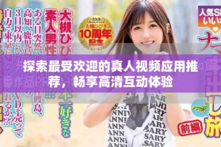 探索最受欢迎的真人视频应用推荐，畅享高清互动体验