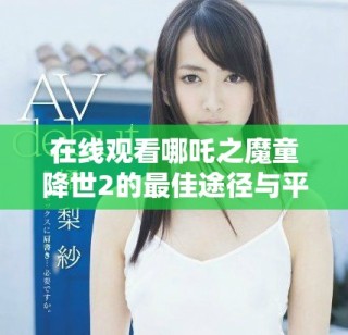 在线观看哪吒之魔童降世2的最佳途径与平台分享