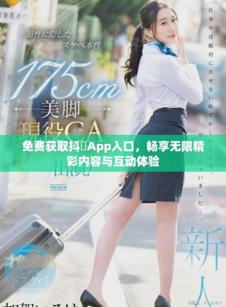 免费获取抖抈App入口，畅享无限精彩内容与互动体验