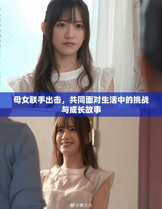 母女联手出击，共同面对生活中的挑战与成长故事