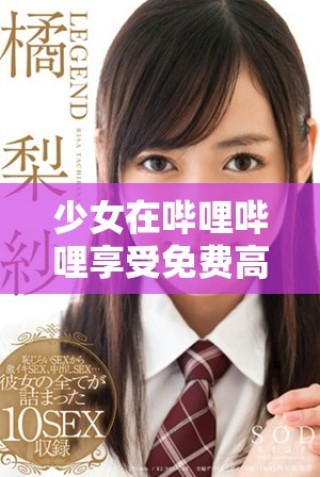 少女在哔哩哔哩享受免费高清精彩内容的全面体验