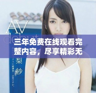 三年免费在线观看完整内容，尽享精彩无限制体验