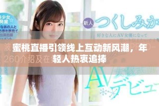 蜜桃直播引领线上互动新风潮，年轻人热衷追捧