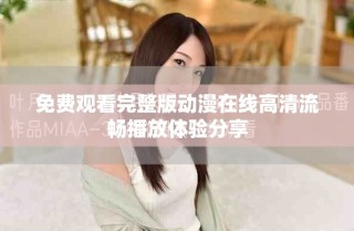 免费观看完整版动漫在线高清流畅播放体验分享