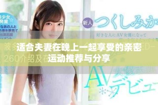适合夫妻在晚上一起享受的亲密运动推荐与分享