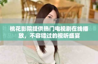 桃花影院提供热门电视剧在线播放，不容错过的视听盛宴