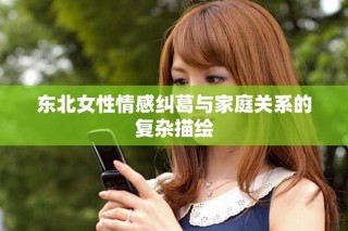 东北女性情感纠葛与家庭关系的复杂描绘