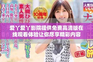 爱丫爱丫影院提供免费高清版在线观看体验让你尽享精彩内容