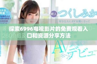 探索6996电视影片的免费观看入口和资源分享方法