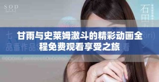 甘雨与史莱姆激斗的精彩动画全程免费观看享受之旅