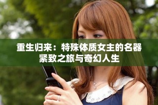 重生归来：特殊体质女主的名器紧致之旅与奇幻人生