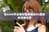 在4399平台畅玩各种精彩H5游戏的攻略分享