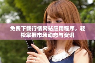 免费下载行情网站应用程序，轻松掌握市场动态与资讯
