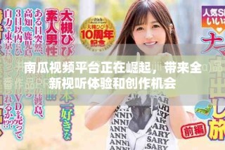 南瓜视频平台正在崛起，带来全新视听体验和创作机会