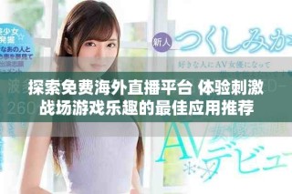 探索免费海外直播平台 体验刺激战场游戏乐趣的最佳应用推荐