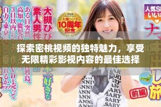 探索密桃视频的独特魅力，享受无限精彩影视内容的最佳选择
