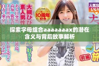 探索字母组合aaaaaaax的潜在含义与背后故事解析