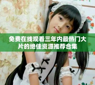 免费在线观看三年内最热门大片的绝佳资源推荐合集