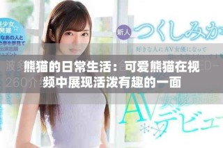 熊猫的日常生活：可爱熊猫在视频中展现活泼有趣的一面