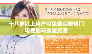 十八岁以上用户可免费观看热门电视剧与动漫资源