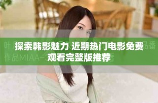 探索韩影魅力 近期热门电影免费观看完整版推荐