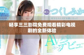 畅享三三影院免费观看精彩电视剧的全新体验