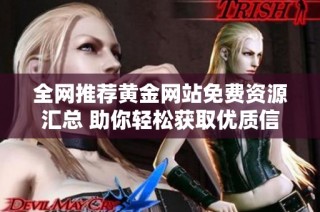 全网推荐黄金网站免费资源汇总 助你轻松获取优质信息