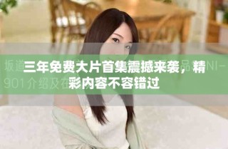 三年免费大片首集震撼来袭，精彩内容不容错过