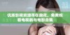 优质影视资源尽在麻花，免费观看电视剧与电影合集