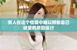 男人在这个情境中难以抑制自己欲望的原因探讨