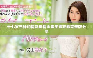 十七岁三妹的精彩剧情全集免费观看完整版分享