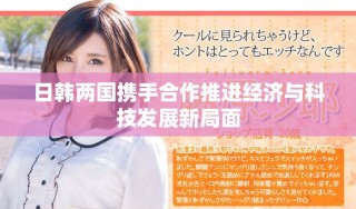 日韩两国携手合作推进经济与科技发展新局面
