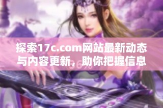 探索17c.com网站最新动态与内容更新，助你把握信息潮流