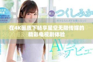 在4K画质下畅享星空无限传媒的精彩电视剧体验