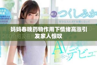 妈妈春晚药物作用下情绪高涨引发家人惊叹