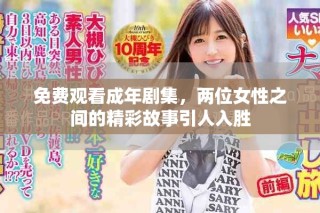 免费观看成年剧集，两位女性之间的精彩故事引人入胜