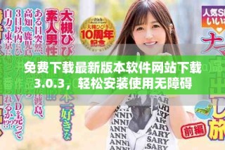 免费下载最新版本软件网站下载3.0.3，轻松安装使用无障碍