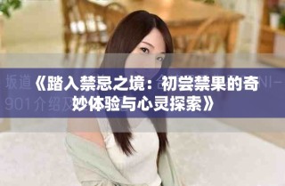 《踏入禁忌之境：初尝禁果的奇妙体验与心灵探索》
