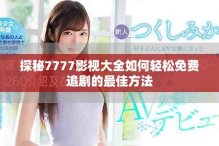 探秘7777影视大全如何轻松免费追剧的最佳方法
