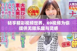 畅享精彩视频世界，69视频为你提供无限乐趣与灵感