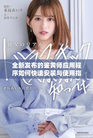 全新发布的鉴黄师应用程序如何快速安装与使用指南