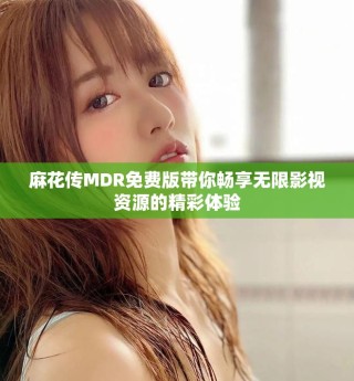 麻花传MDR免费版带你畅享无限影视资源的精彩体验