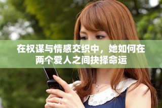 在权谋与情感交织中，她如何在两个爱人之间抉择命运